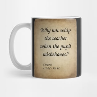 Diogenes, Greek Philosopher. Why not whip the teacher when the pupil misbehaves? Mug